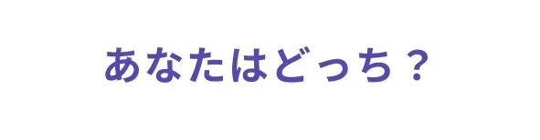 あなたはどっち？