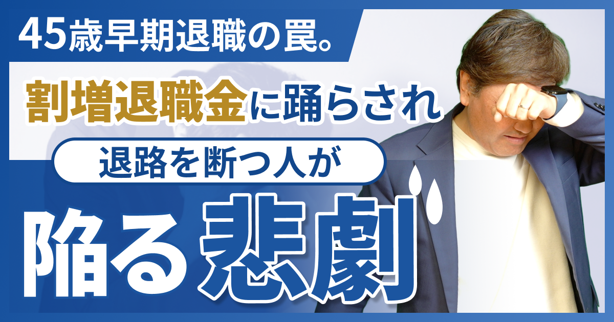 45歳早期退職の罠。割増退職金に踊らされ退路を断つ人が陥る悲劇