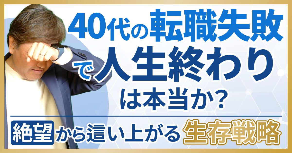 40代の転職失敗で「人生終わり」は本当か？絶望から這い上がる生存戦略